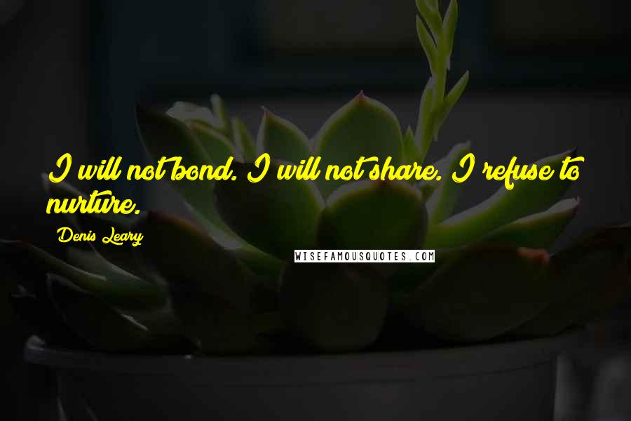 Denis Leary Quotes: I will not bond. I will not share. I refuse to nurture.