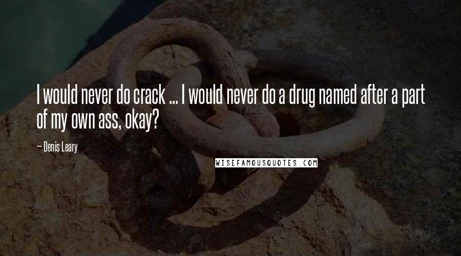 Denis Leary Quotes: I would never do crack ... I would never do a drug named after a part of my own ass, okay?