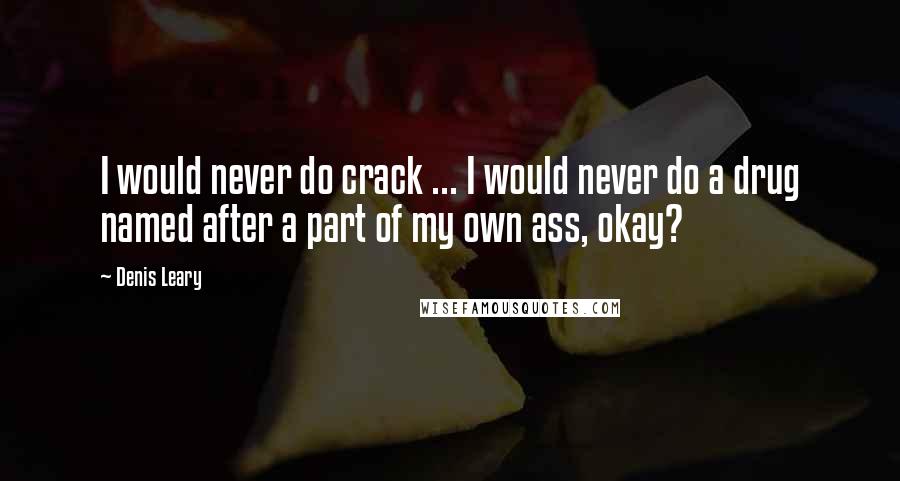 Denis Leary Quotes: I would never do crack ... I would never do a drug named after a part of my own ass, okay?