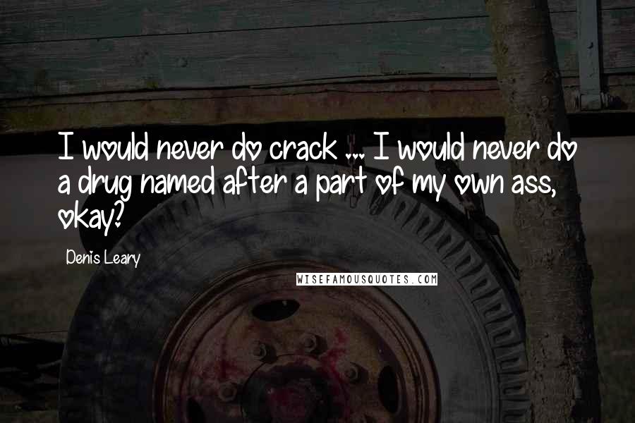 Denis Leary Quotes: I would never do crack ... I would never do a drug named after a part of my own ass, okay?