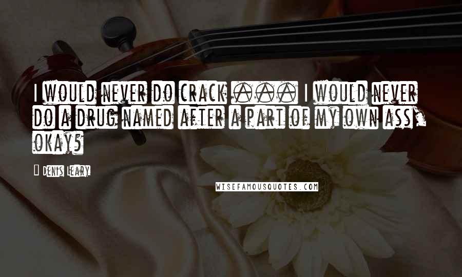 Denis Leary Quotes: I would never do crack ... I would never do a drug named after a part of my own ass, okay?