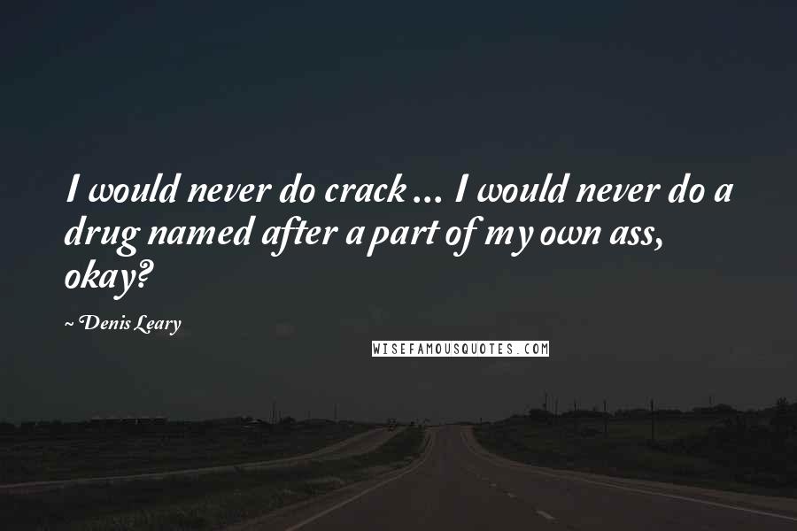 Denis Leary Quotes: I would never do crack ... I would never do a drug named after a part of my own ass, okay?