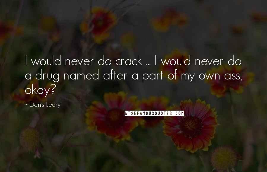 Denis Leary Quotes: I would never do crack ... I would never do a drug named after a part of my own ass, okay?
