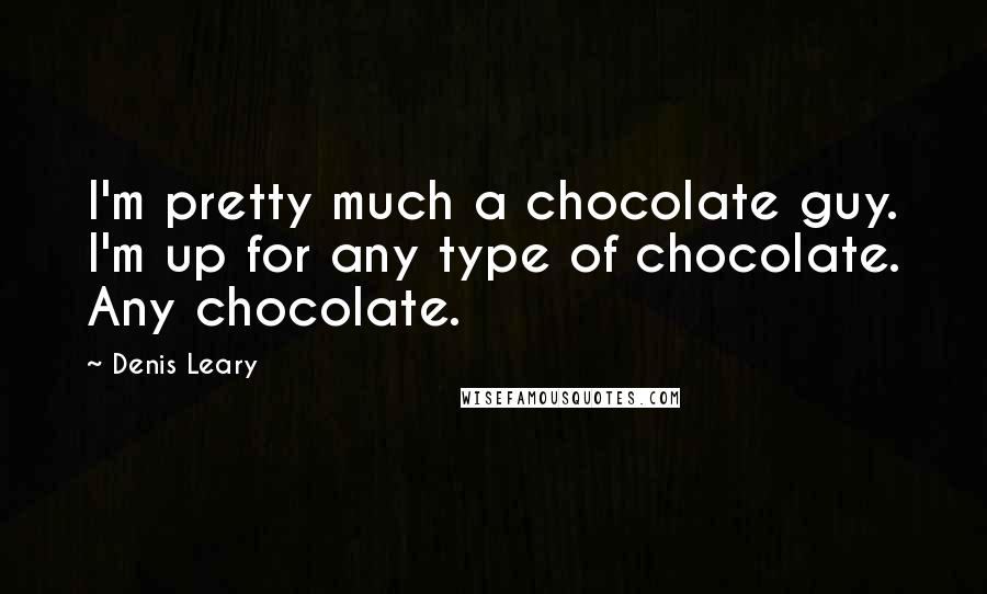 Denis Leary Quotes: I'm pretty much a chocolate guy. I'm up for any type of chocolate. Any chocolate.