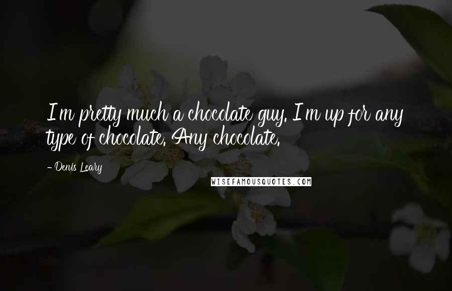 Denis Leary Quotes: I'm pretty much a chocolate guy. I'm up for any type of chocolate. Any chocolate.