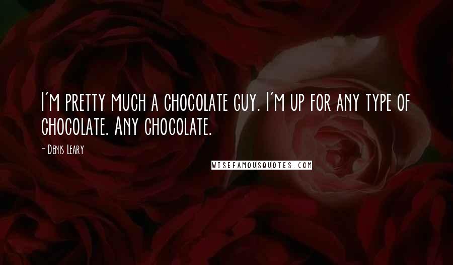 Denis Leary Quotes: I'm pretty much a chocolate guy. I'm up for any type of chocolate. Any chocolate.