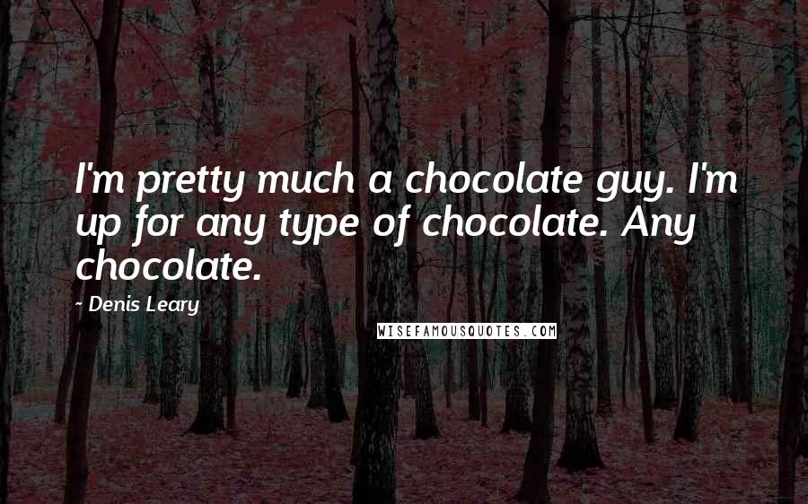 Denis Leary Quotes: I'm pretty much a chocolate guy. I'm up for any type of chocolate. Any chocolate.