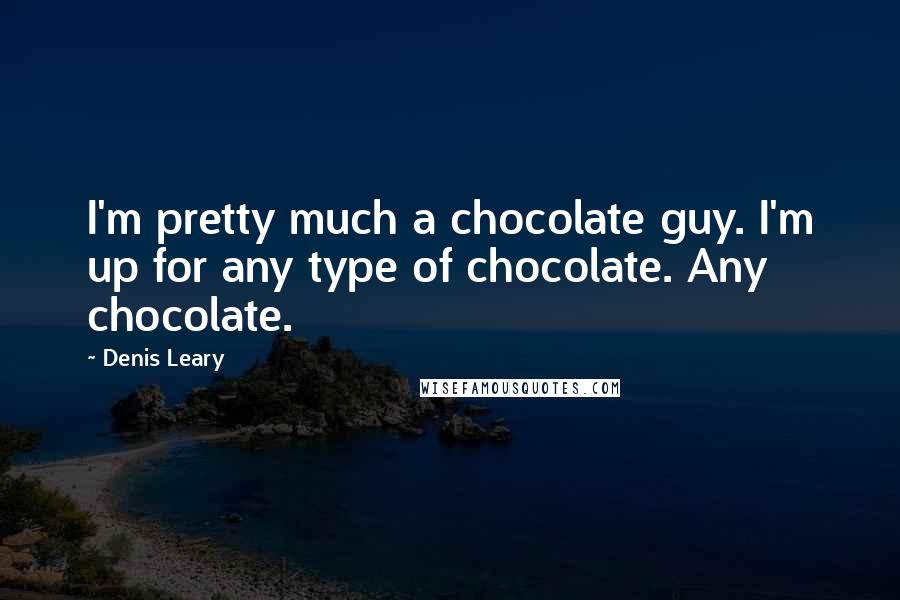 Denis Leary Quotes: I'm pretty much a chocolate guy. I'm up for any type of chocolate. Any chocolate.