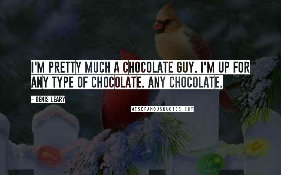 Denis Leary Quotes: I'm pretty much a chocolate guy. I'm up for any type of chocolate. Any chocolate.