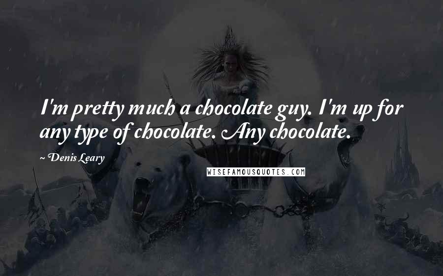 Denis Leary Quotes: I'm pretty much a chocolate guy. I'm up for any type of chocolate. Any chocolate.