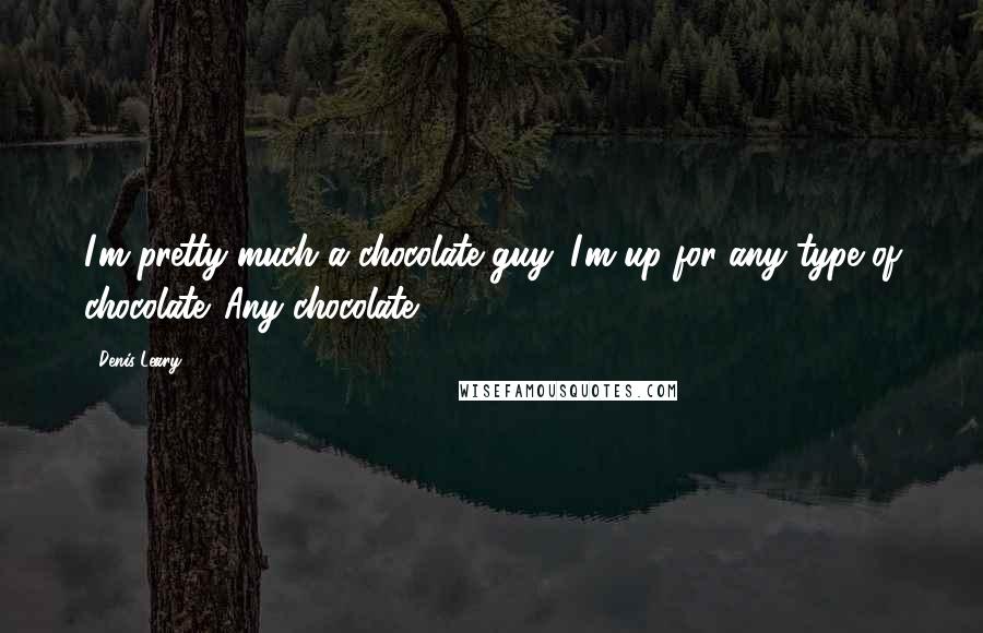 Denis Leary Quotes: I'm pretty much a chocolate guy. I'm up for any type of chocolate. Any chocolate.