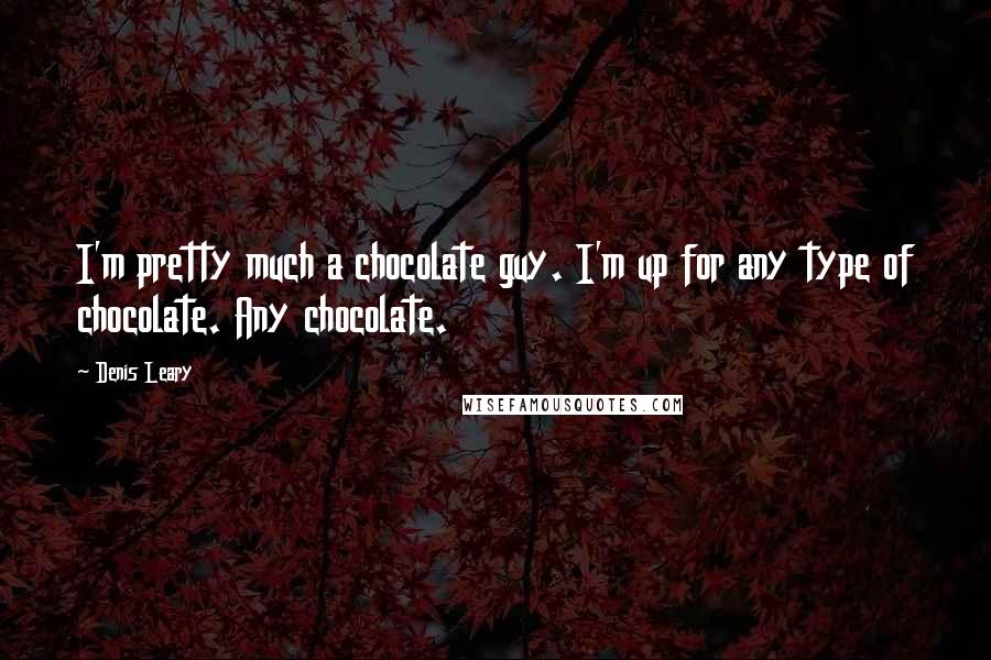 Denis Leary Quotes: I'm pretty much a chocolate guy. I'm up for any type of chocolate. Any chocolate.