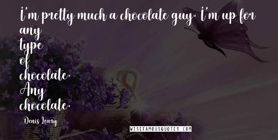 Denis Leary Quotes: I'm pretty much a chocolate guy. I'm up for any type of chocolate. Any chocolate.