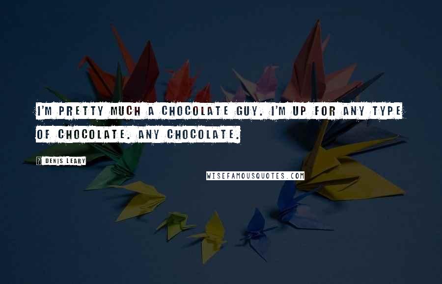 Denis Leary Quotes: I'm pretty much a chocolate guy. I'm up for any type of chocolate. Any chocolate.