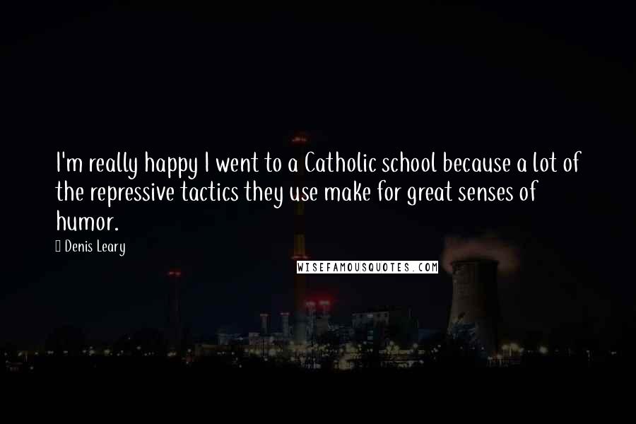 Denis Leary Quotes: I'm really happy I went to a Catholic school because a lot of the repressive tactics they use make for great senses of humor.