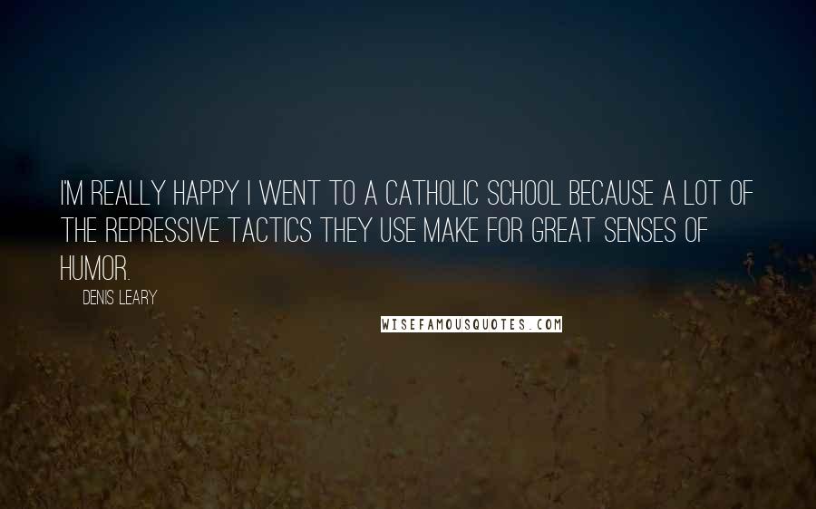 Denis Leary Quotes: I'm really happy I went to a Catholic school because a lot of the repressive tactics they use make for great senses of humor.