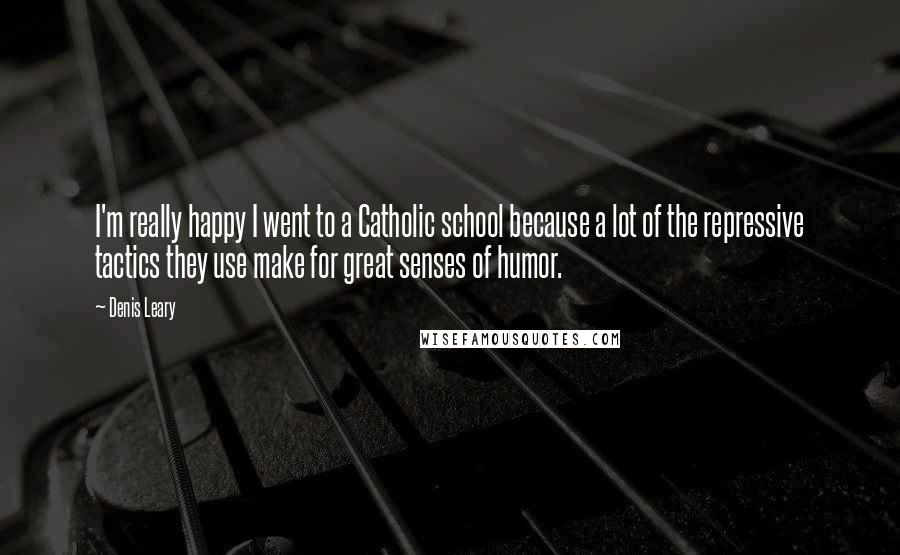 Denis Leary Quotes: I'm really happy I went to a Catholic school because a lot of the repressive tactics they use make for great senses of humor.