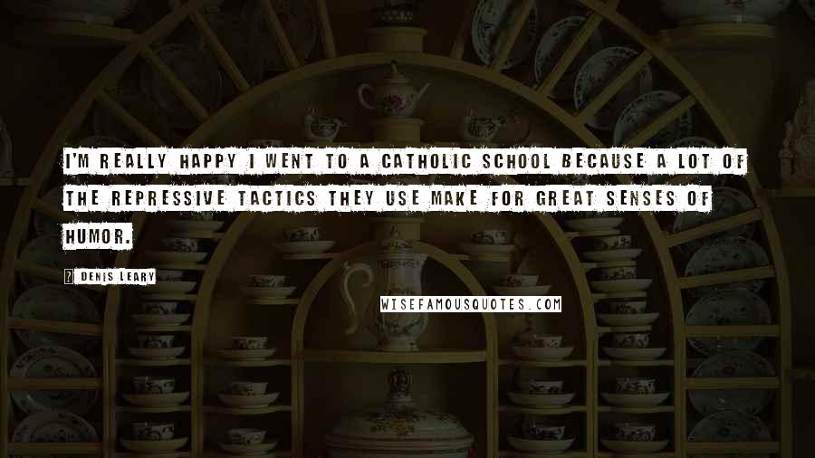 Denis Leary Quotes: I'm really happy I went to a Catholic school because a lot of the repressive tactics they use make for great senses of humor.