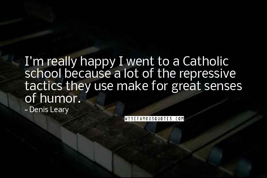 Denis Leary Quotes: I'm really happy I went to a Catholic school because a lot of the repressive tactics they use make for great senses of humor.