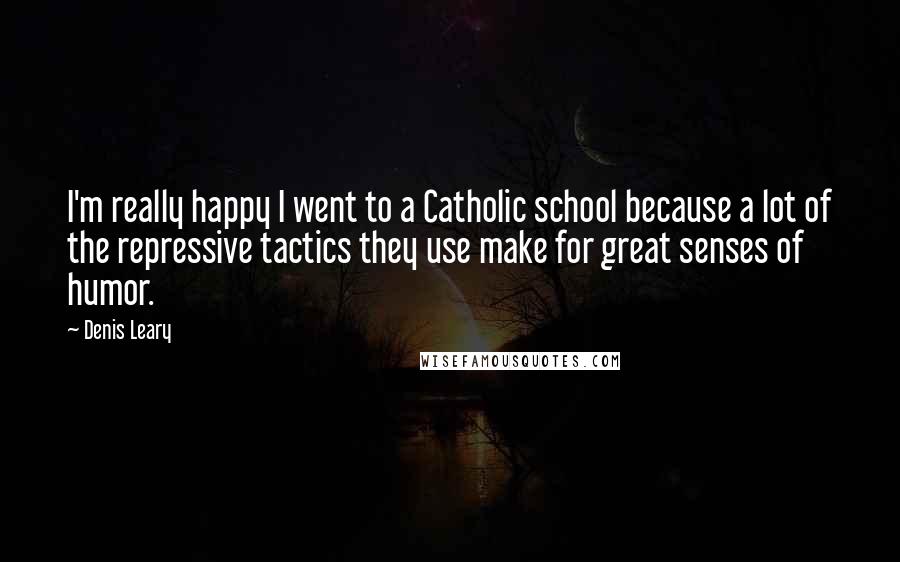 Denis Leary Quotes: I'm really happy I went to a Catholic school because a lot of the repressive tactics they use make for great senses of humor.