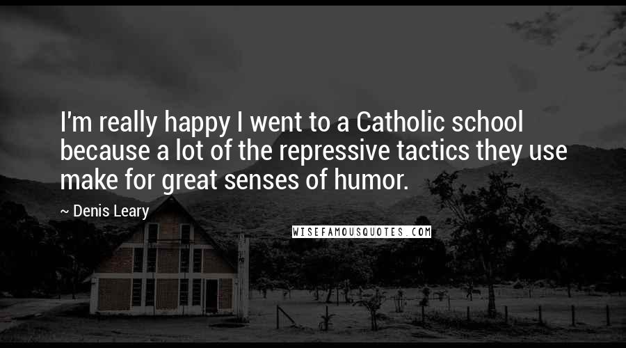 Denis Leary Quotes: I'm really happy I went to a Catholic school because a lot of the repressive tactics they use make for great senses of humor.