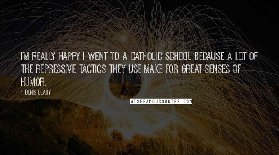 Denis Leary Quotes: I'm really happy I went to a Catholic school because a lot of the repressive tactics they use make for great senses of humor.