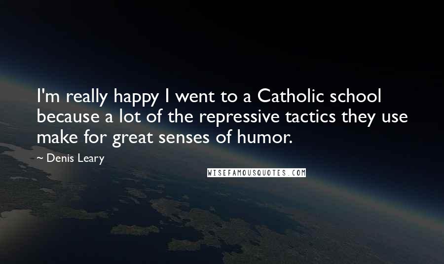 Denis Leary Quotes: I'm really happy I went to a Catholic school because a lot of the repressive tactics they use make for great senses of humor.