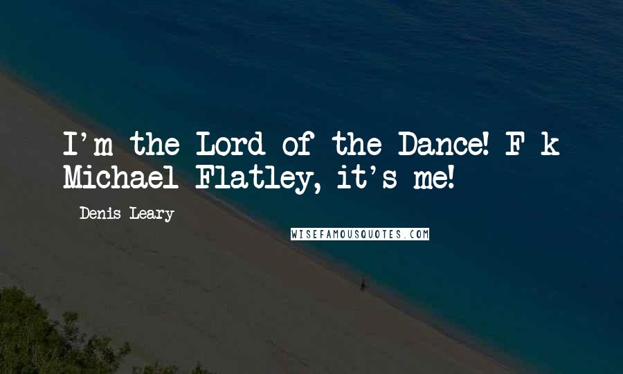 Denis Leary Quotes: I'm the Lord of the Dance! F-k Michael Flatley, it's me!