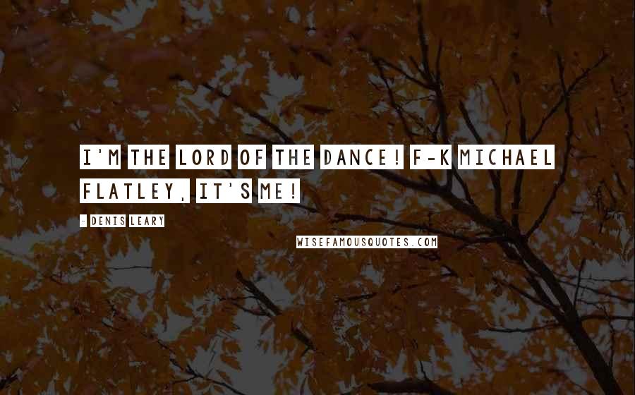 Denis Leary Quotes: I'm the Lord of the Dance! F-k Michael Flatley, it's me!