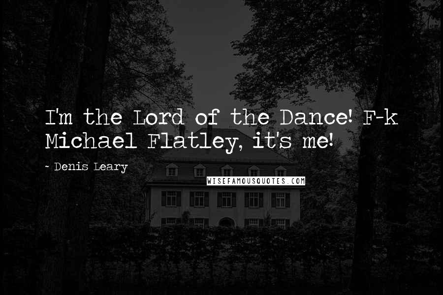 Denis Leary Quotes: I'm the Lord of the Dance! F-k Michael Flatley, it's me!