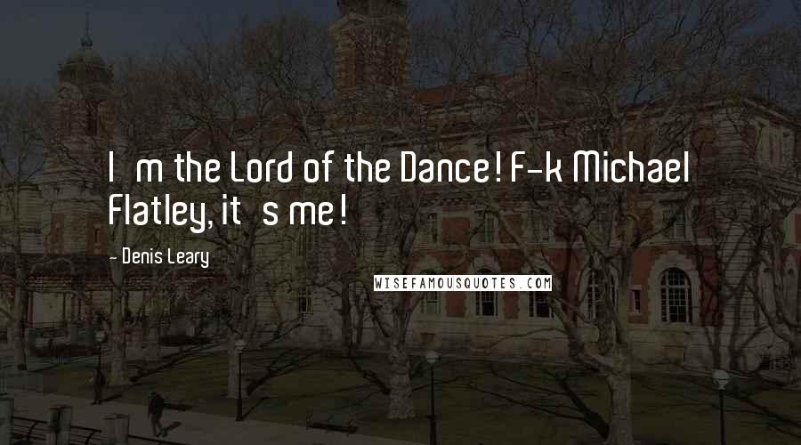 Denis Leary Quotes: I'm the Lord of the Dance! F-k Michael Flatley, it's me!