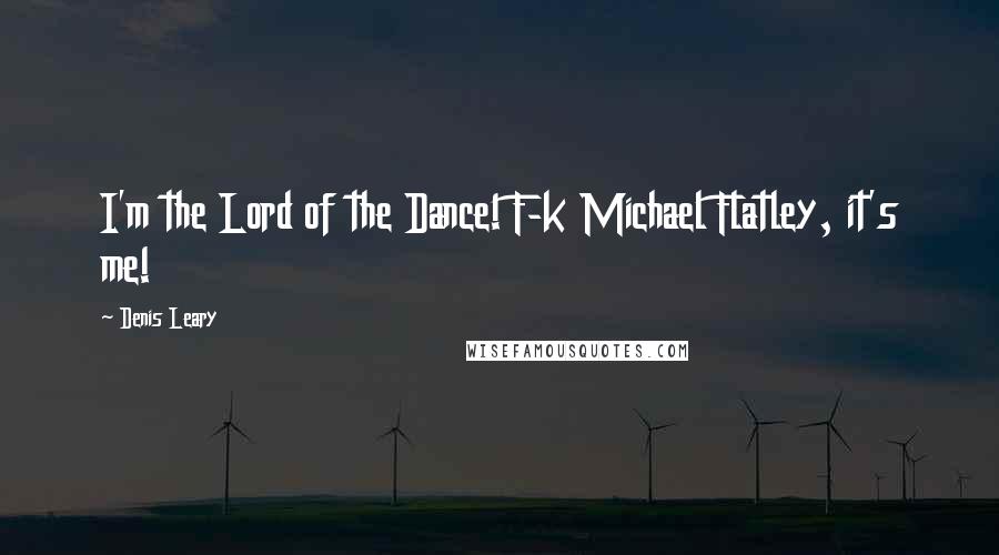 Denis Leary Quotes: I'm the Lord of the Dance! F-k Michael Flatley, it's me!