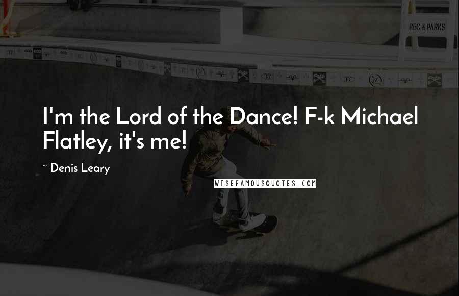 Denis Leary Quotes: I'm the Lord of the Dance! F-k Michael Flatley, it's me!