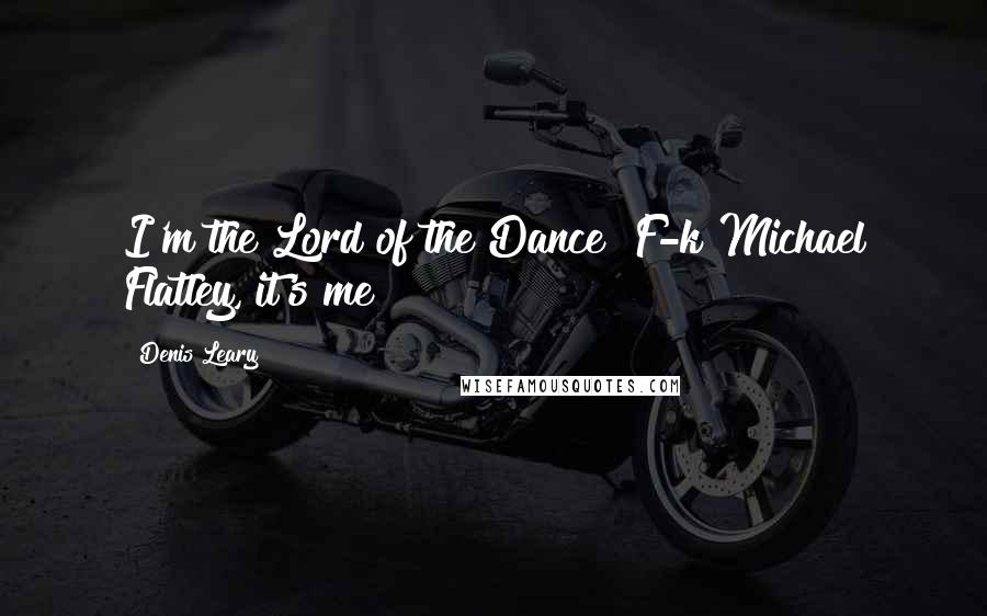 Denis Leary Quotes: I'm the Lord of the Dance! F-k Michael Flatley, it's me!