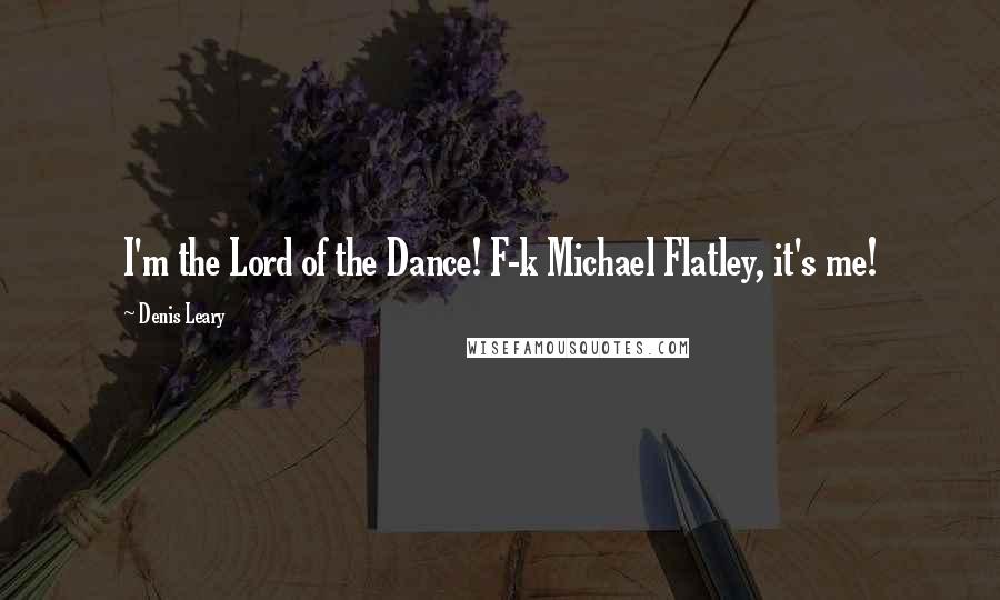 Denis Leary Quotes: I'm the Lord of the Dance! F-k Michael Flatley, it's me!