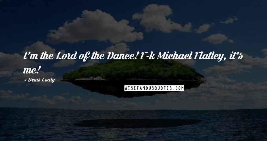 Denis Leary Quotes: I'm the Lord of the Dance! F-k Michael Flatley, it's me!