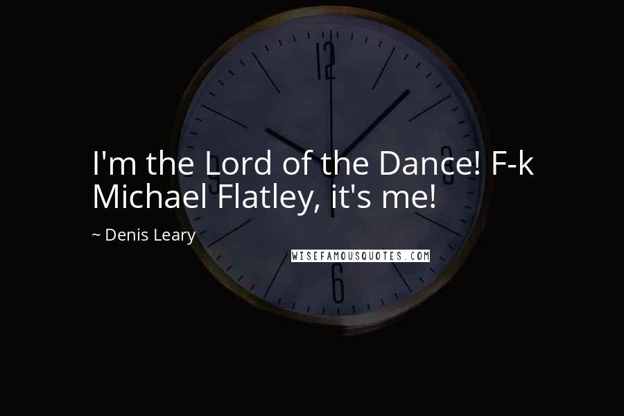 Denis Leary Quotes: I'm the Lord of the Dance! F-k Michael Flatley, it's me!