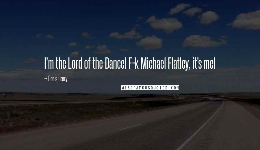 Denis Leary Quotes: I'm the Lord of the Dance! F-k Michael Flatley, it's me!