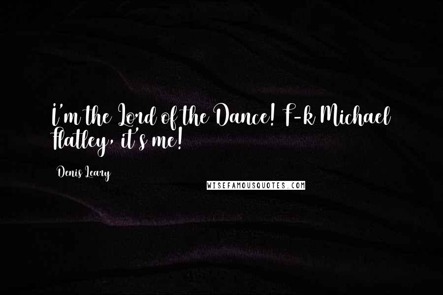 Denis Leary Quotes: I'm the Lord of the Dance! F-k Michael Flatley, it's me!