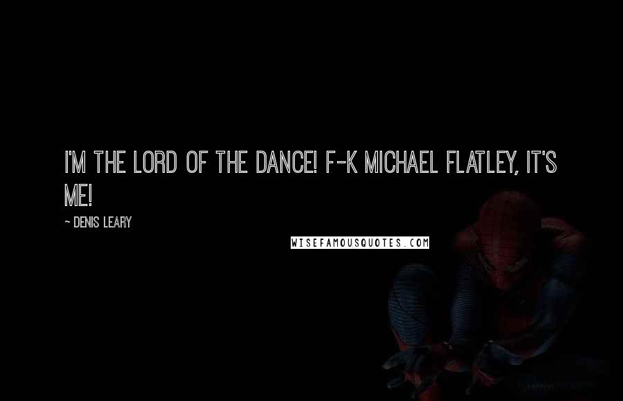 Denis Leary Quotes: I'm the Lord of the Dance! F-k Michael Flatley, it's me!