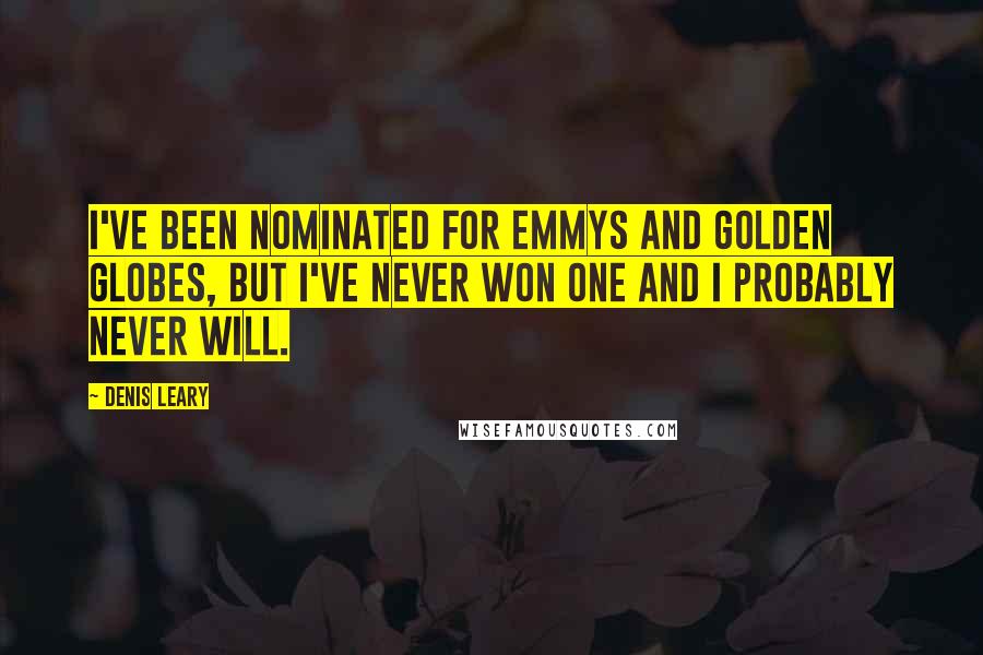 Denis Leary Quotes: I've been nominated for Emmys and Golden Globes, but I've never won one and I probably never will.