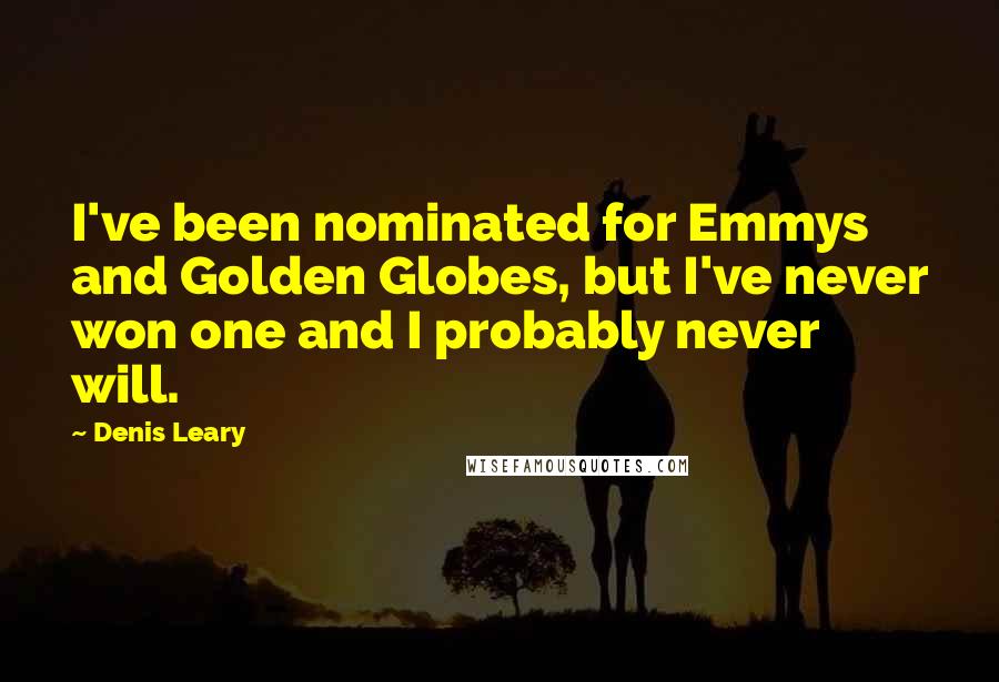 Denis Leary Quotes: I've been nominated for Emmys and Golden Globes, but I've never won one and I probably never will.