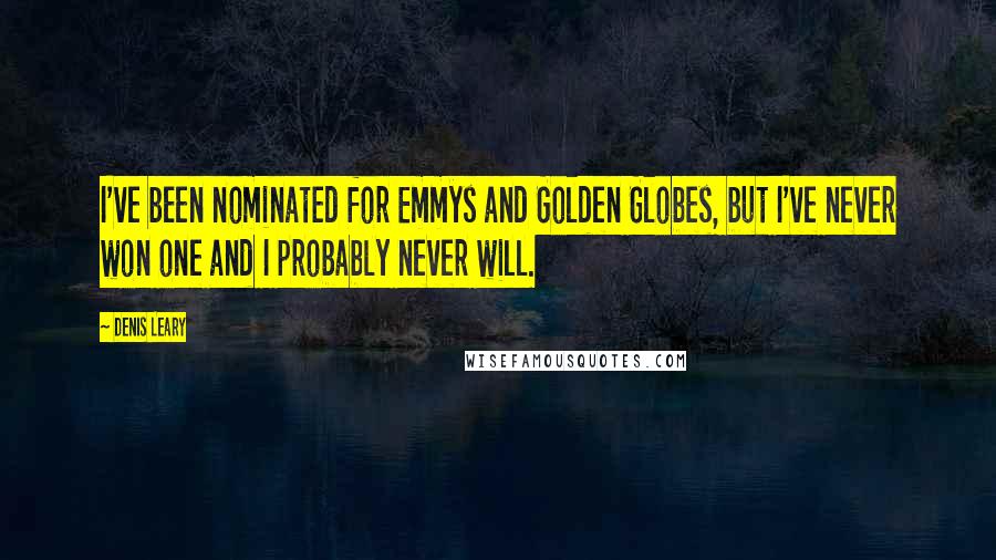 Denis Leary Quotes: I've been nominated for Emmys and Golden Globes, but I've never won one and I probably never will.