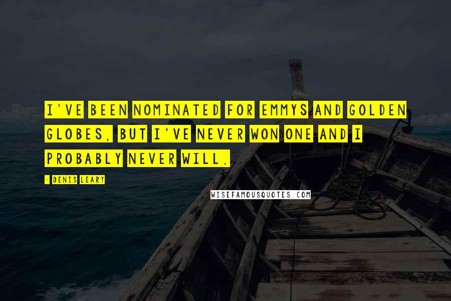 Denis Leary Quotes: I've been nominated for Emmys and Golden Globes, but I've never won one and I probably never will.