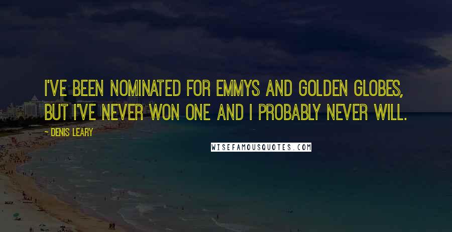 Denis Leary Quotes: I've been nominated for Emmys and Golden Globes, but I've never won one and I probably never will.