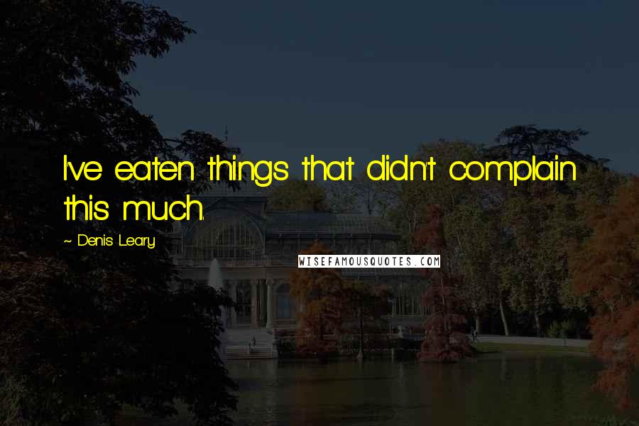 Denis Leary Quotes: I've eaten things that didn't complain this much.