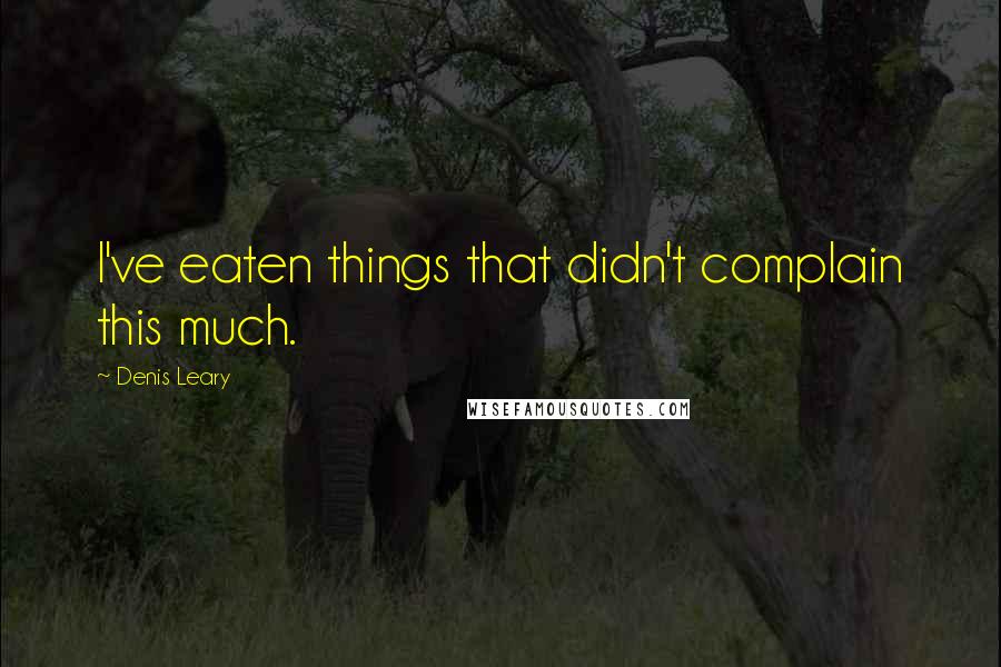 Denis Leary Quotes: I've eaten things that didn't complain this much.