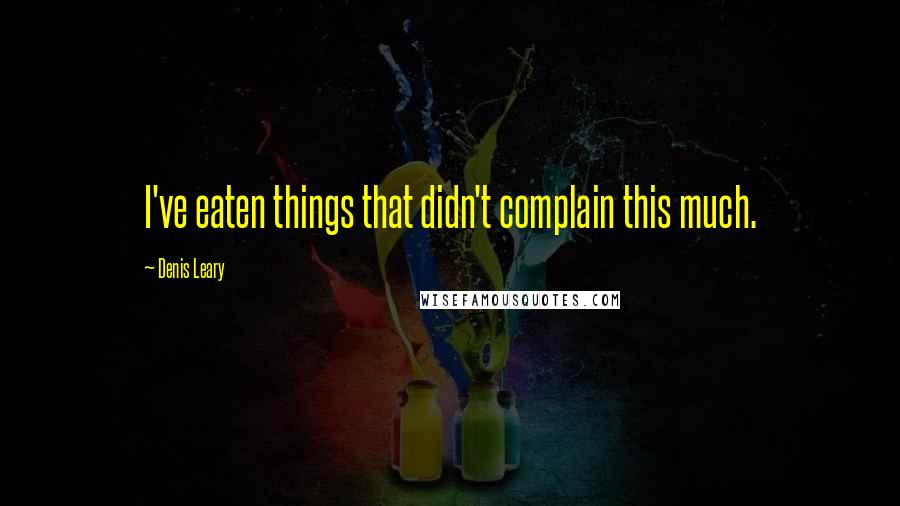 Denis Leary Quotes: I've eaten things that didn't complain this much.