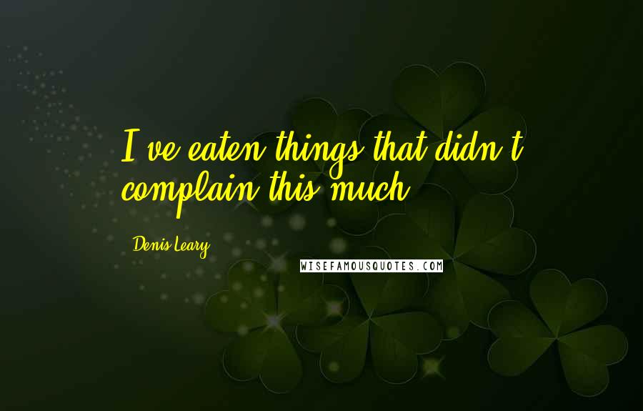 Denis Leary Quotes: I've eaten things that didn't complain this much.