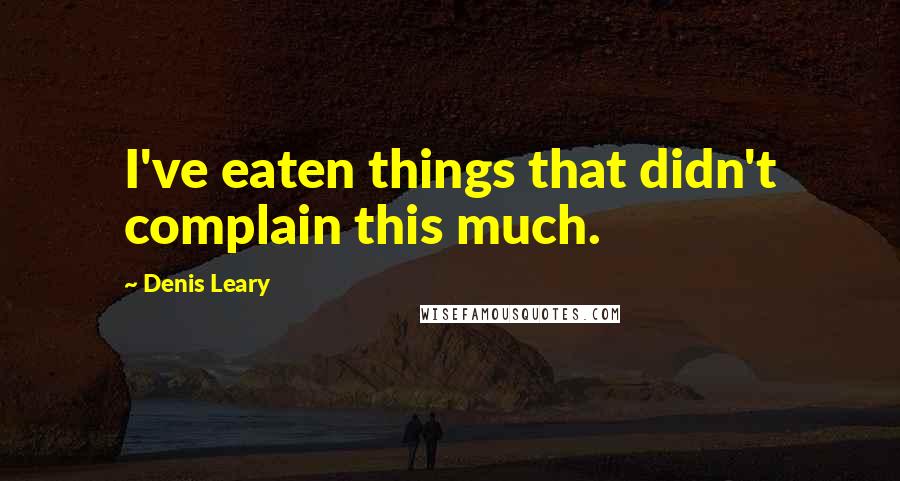 Denis Leary Quotes: I've eaten things that didn't complain this much.